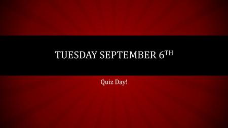 Tuesday September 6th Quiz Day!.