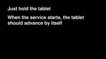 Just hold the tablet When the service starts, the tablet should advance by itself.