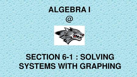 SECTION 6-1 : SOLVING SYSTEMS WITH GRAPHING
