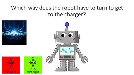 Which way does the robot have to turn to get to the charger?