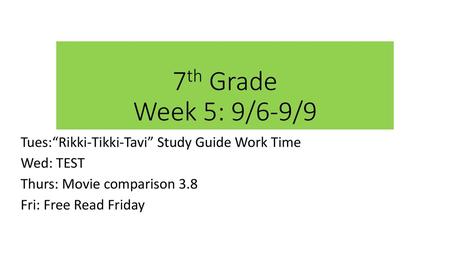 7th Grade Week 5: 9/6-9/9 Tues:“Rikki-Tikki-Tavi” Study Guide Work Time Wed: TEST Thurs: Movie comparison 3.8 Fri: Free Read Friday.