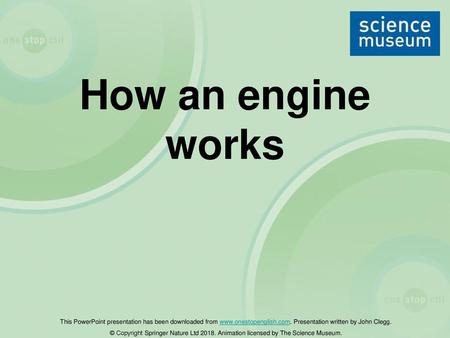 How an engine works This PowerPoint presentation has been downloaded from www.onestopenglish.com. Presentation written by John Clegg. © Copyright Springer.