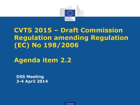 CVTS 2015 – Draft Commission Regulation amending Regulation (EC) No 198/2006 Agenda item 2.2 DSS Meeting 3-4 April 2014.