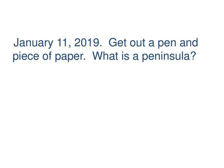 January 11, Get out a pen and piece of paper.  What is a peninsula?