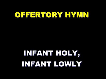 OFFERTORY HYMN INFANT HOLY, INFANT LOWLY