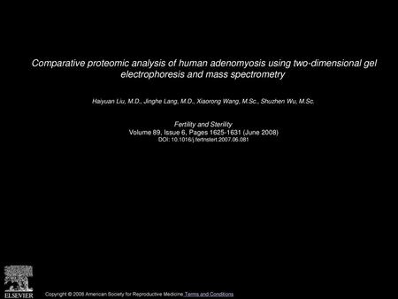 Comparative proteomic analysis of human adenomyosis using two-dimensional gel electrophoresis and mass spectrometry  Haiyuan Liu, M.D., Jinghe Lang, M.D.,