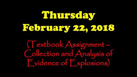 Thursday February 22, 2018 (Textbook Assignment – Collection and Analysis of Evidence of Explosions)