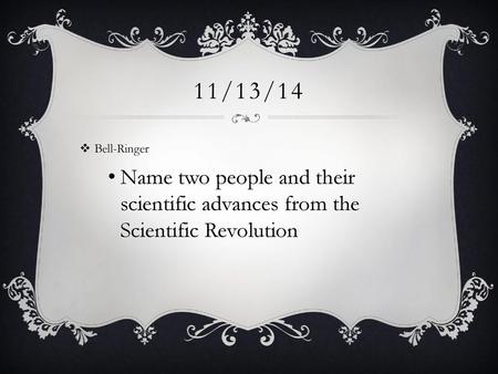 11/13/14 Bell-Ringer Name two people and their scientific advances from the Scientific Revolution.