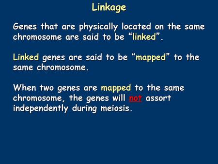 Linkage Genes that are physically located on the same chromosome are said to be “linked”. Linked genes are said to be “mapped” to the same chromosome.