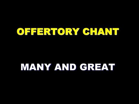 OFFERTORY CHANT MANY AND GREAT