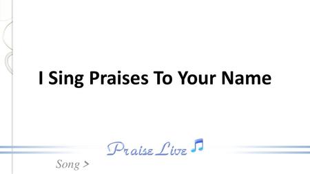 I Sing Praises To Your Name