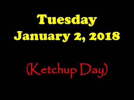 Tuesday January 2, 2018 (Ketchup Day).