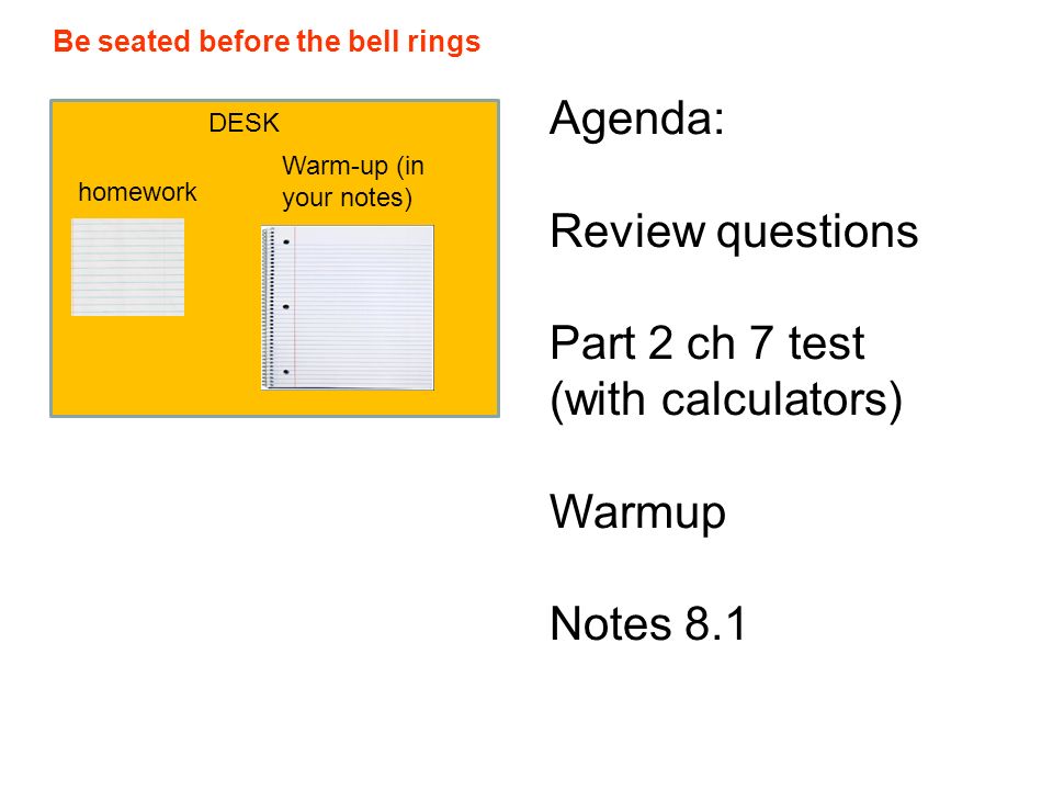 Be seated before the bell rings DESK homework Warm-up (in your notes) Agenda:  Review questions Part 2 ch 7 test (with calculators) Warmup Notes ppt  download