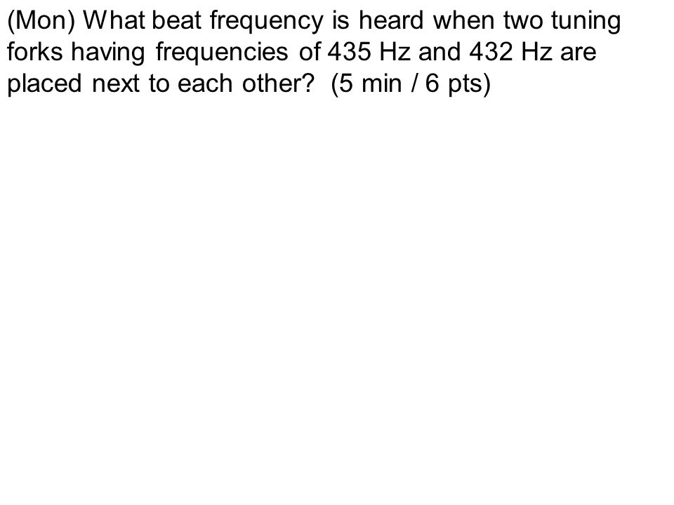 energía compromiso plátano Mon) What beat frequency is heard when two tuning forks having frequencies  of 435 Hz and 432 Hz are placed next to each other? (5 min / 6 pts) - ppt  download
