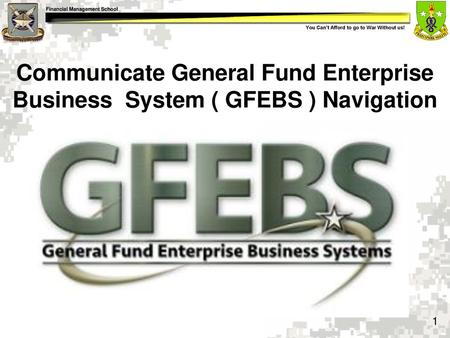 Communicate General Fund Enterprise Business System ( GFEBS ) Navigation Show Slide #1: Communicate General Fund Enterprise Business System (GFEBS) Navigation.