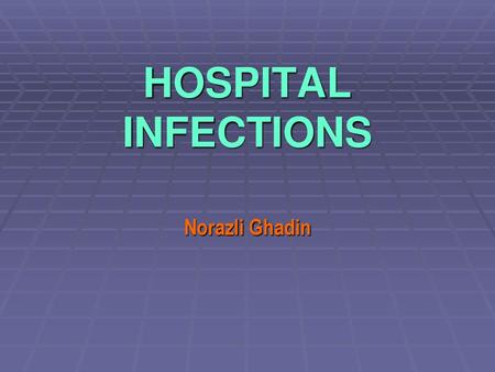 HOSPITAL INFECTIONS Norazli Ghadin.