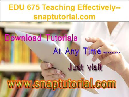 EDU 675 Teaching Effectively-- snaptutorial.com