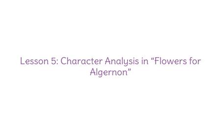 Lesson 5: Character Analysis in “Flowers for Algernon”