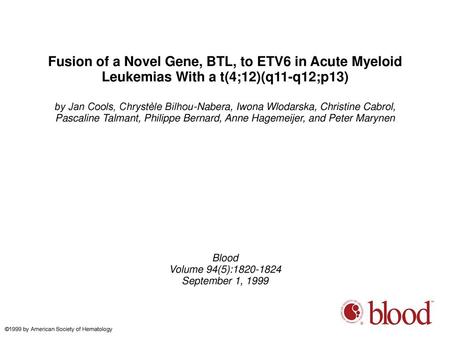 Fusion of a Novel Gene, BTL, to ETV6 in Acute Myeloid Leukemias With a t(4;12)(q11-q12;p13)‏ by Jan Cools, Chrystèle Bilhou-Nabera, Iwona Wlodarska, Christine.