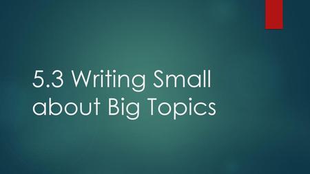 5.3 Writing Small about Big Topics