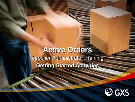 Active Orders Supplier Administrator Training Getting Started Activities This training presentation describes the Getting Started activities that will.