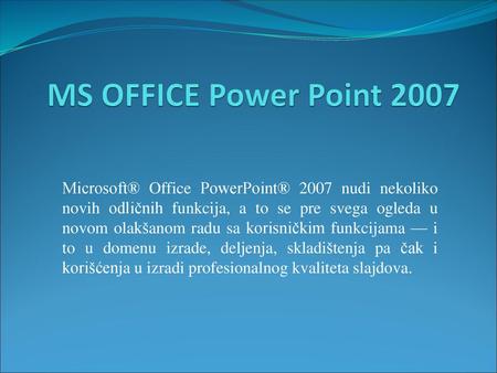 MS OFFICE Power Point 2007 Microsoft® Office PowerPoint® 2007 nudi nekoliko novih odličnih funkcija, a to se pre svega ogleda u novom olakšanom radu sa.