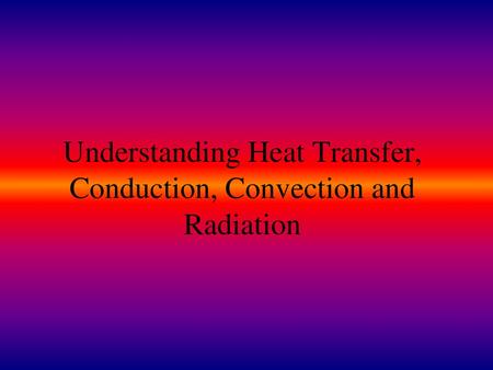 Understanding Heat Transfer, Conduction, Convection and Radiation