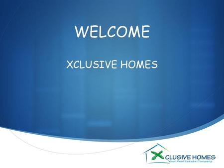 WELCOME XCLUSIVE HOMES.
