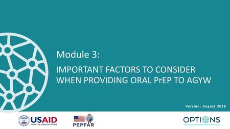 Module 3: IMPORTANT FACTORS TO CONSIDER WHEN PROVIDING ORAL PrEP TO AGYW Version: August 2018.