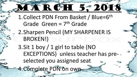 March 5, 2018 Collect PDN From Basket / Blue=6th Grade Green = 7th Grade Sharpen Pencil (MY SHARPENER IS BROKEN!) Sit 1 boy / 1 girl to table (NO EXCEPTIONS)