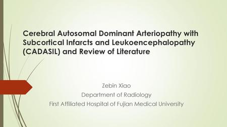 Cerebral Autosomal Dominant Arteriopathy with Subcortical Infarcts and Leukoencephalopathy (CADASIL) and Review of Literature Zebin Xiao Department of.