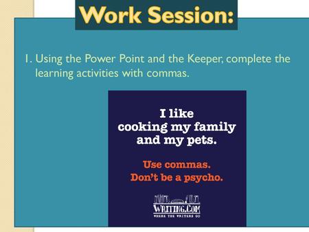 Work Session: Using the Power Point and the Keeper, complete the learning activities with commas.