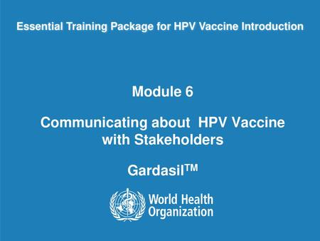 Module 6 Communicating about HPV Vaccine with Stakeholders GardasilTM
