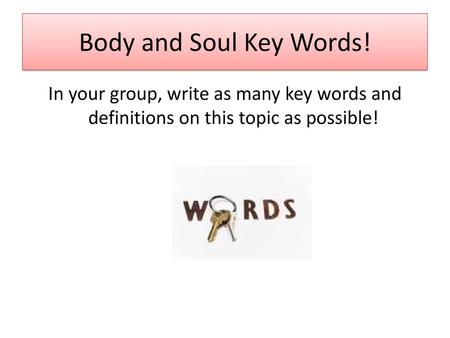Body and Soul Key Words! In your group, write as many key words and definitions on this topic as possible!