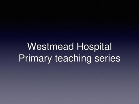 Westmead Hospital Primary teaching series