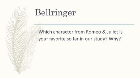 Bellringer Which character from Romeo & Juliet is your favorite so far in our study? Why?