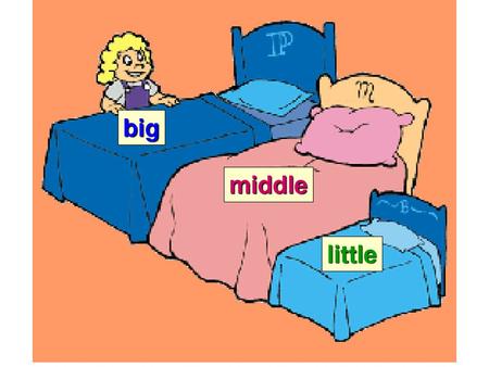 Big middle Then Goldilocks saw three beds. One was big. One was middle-sized and one was little. “I’ll try the big bed,” said Goldilocks. “Oh! This.