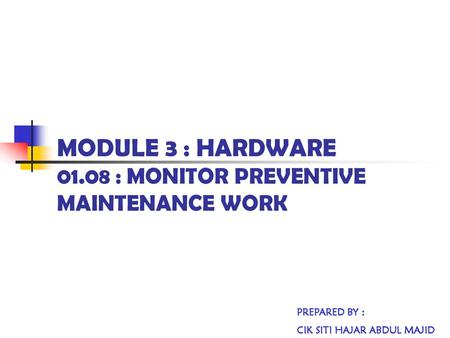 MODULE 3 : HARDWARE : MONITOR PREVENTIVE MAINTENANCE WORK