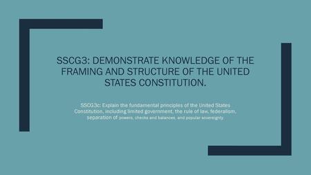 SSCG3: Demonstrate knowledge of the framing and structure of the United States Constitution. SSCG3c: Explain the fundamental principles of the United States.