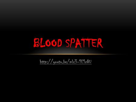 Blood Spatter http://youtu.be/mlx3-1E1c8U.