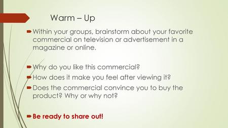 Warm – Up Within your groups, brainstorm about your favorite commercial on television or advertisement in a magazine or online. Why do you like this.