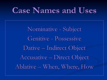 Case Names and Uses Nominative - Subject Genitive - Possessive