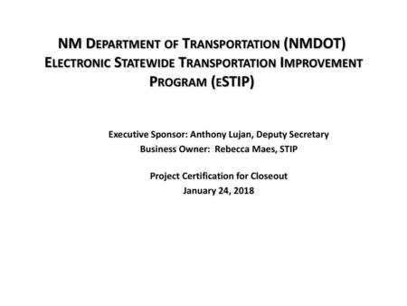 NM Department of Transportation (NMDOT) Electronic Statewide Transportation Improvement Program (eSTIP) Executive Sponsor: Anthony Lujan, Deputy Secretary.