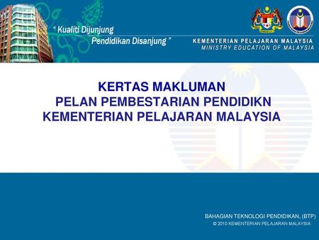 KERTAS MAKLUMAN PELAN PEMBESTARIAN PENDIDIKN KEMENTERIAN PELAJARAN MALAYSIA BAHAGIAN TEKNOLOGI PENDIDIKAN, (BTP)