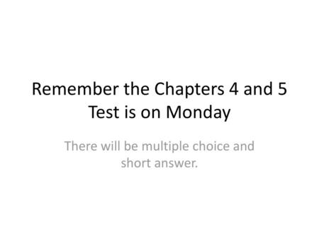 Remember the Chapters 4 and 5 Test is on Monday
