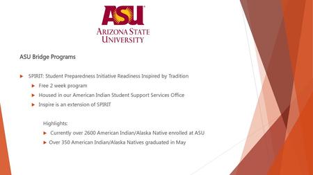 ASU Bridge Programs SPIRIT: Student Preparedness Initiative Readiness Inspired by Tradition Free 2 week program Housed in our American Indian Student Support.
