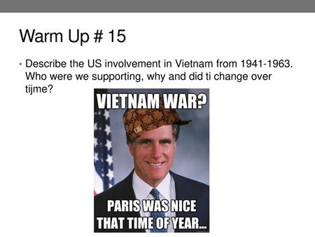 Warm Up # 15 Describe the US involvement in Vietnam from 1941-1963. Who were we supporting, why and did ti change over tijme?