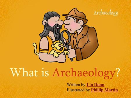 What is Archaeology? Written by Lin Donn Illustrated by Phillip Martin.