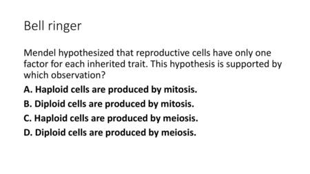 Bell ringer Mendel hypothesized that reproductive cells have only one factor for each inherited trait. This hypothesis is supported by which observation? 