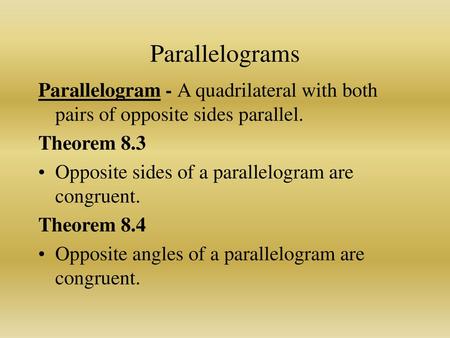Parallelograms Parallelogram - A quadrilateral with both pairs of opposite sides parallel. Theorem 8.3 Opposite sides of a parallelogram are congruent.